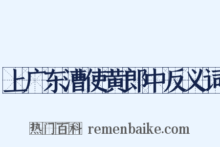 上广东漕使黄郎中反义词是什么意思的图片